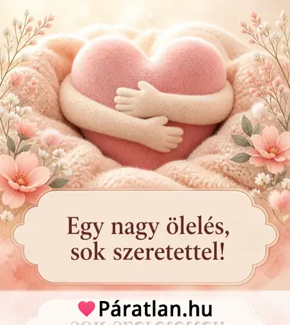 Egy nagy ölelés, sok szeretettel!