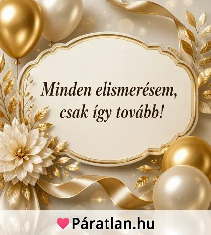Minden elismerésem, csak így tovább!